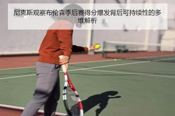 尼克斯观察布伦森季后赛得分爆发背后可持续性的多维解析