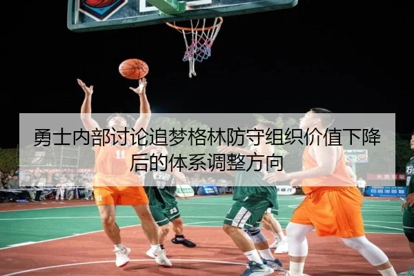 勇士内部讨论追梦格林防守组织价值下降后的体系调整方向