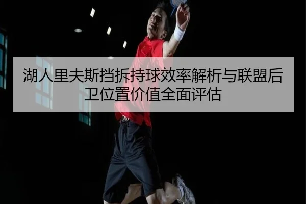 湖人里夫斯挡拆持球效率解析与联盟后卫位置价值全面评估