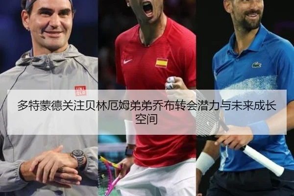 多特蒙德关注贝林厄姆弟弟乔布转会潜力与未来成长空间