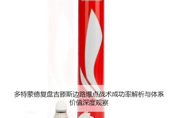 多特蒙德复盘吉滕斯边路爆点战术成功率解析与体系价值深度观察